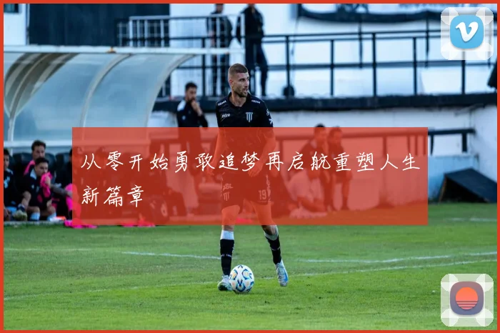 从零开始勇敢追梦再启航重塑人生新篇章