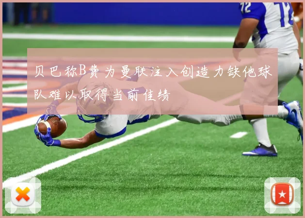 贝巴称B费为曼联注入创造力缺他球队难以取得当前佳绩