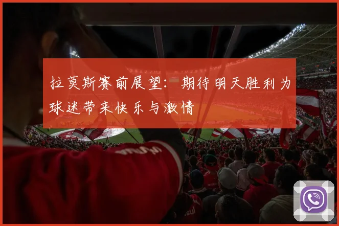 拉莫斯赛前展望：期待明天胜利为球迷带来快乐与激情