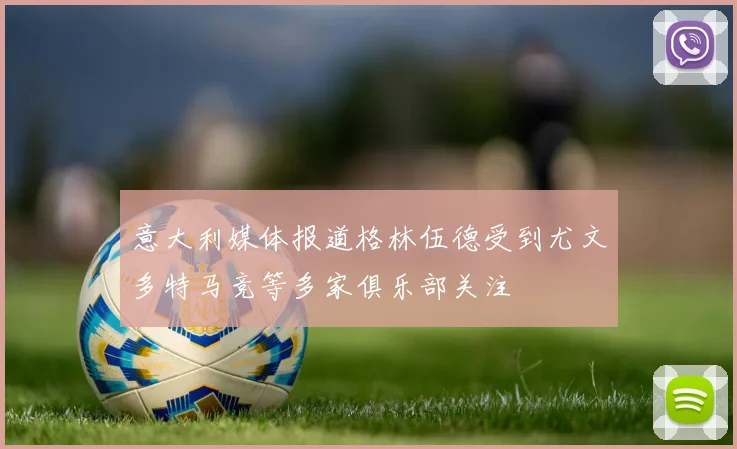 意大利媒体报道格林伍德受到尤文多特马竞等多家俱乐部关注